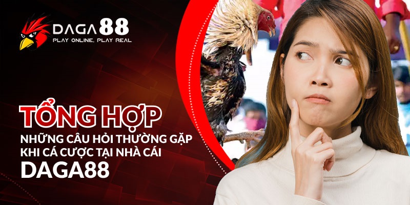 Tổng hợp những câu hỏi thường gặp khi cá cược tại nhà cái Daga88