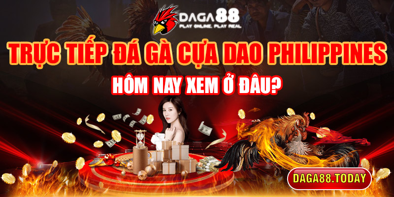 Trực Tiếp Đá Gà Cựa Dao Philippines Hôm Nay Xem Ở Đâu?