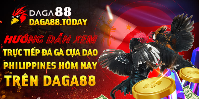Hướng dẫn xem trực tiếp đá gà cựa dao Philippines hôm nay trên Daga88