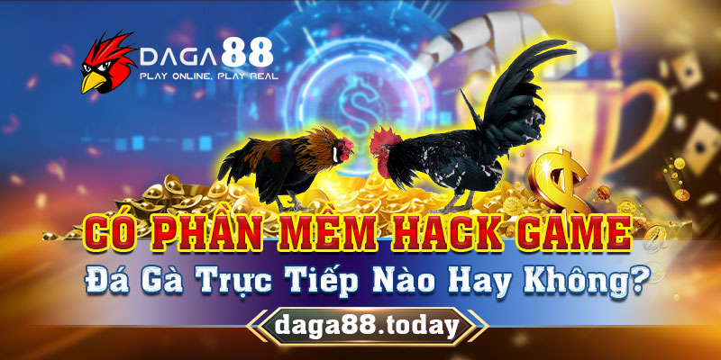Có Phần Mềm Hack Game Đá Gà Trực Tiếp Nào Hay Không?