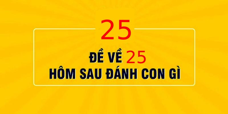 Đề 25 hôm sau đánh con gì? Ý nghĩa của con số 25 là gì 