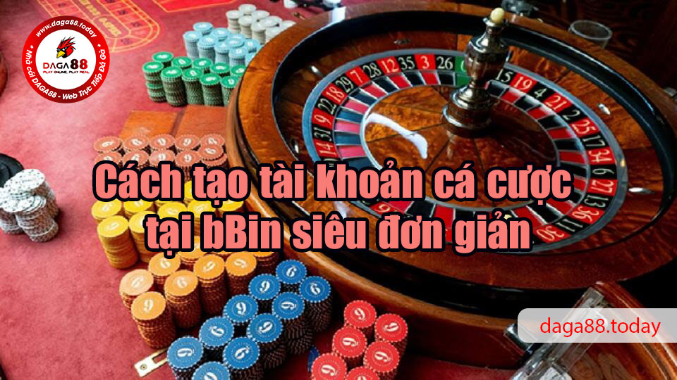 Cách tạo tài khoản cá cược tại bBin siêu đơn giản
