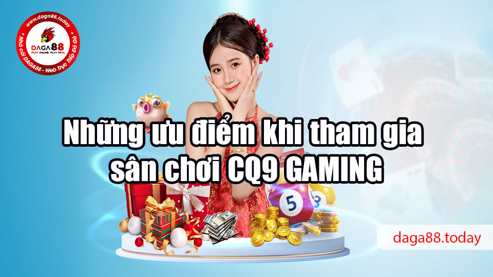 Những ưu điểm khi tham gia sân chơi CQ9 GAMING