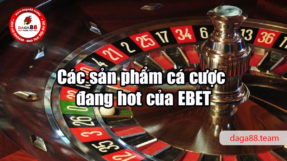 Các sản phẩm cá cược đang hot của EBET