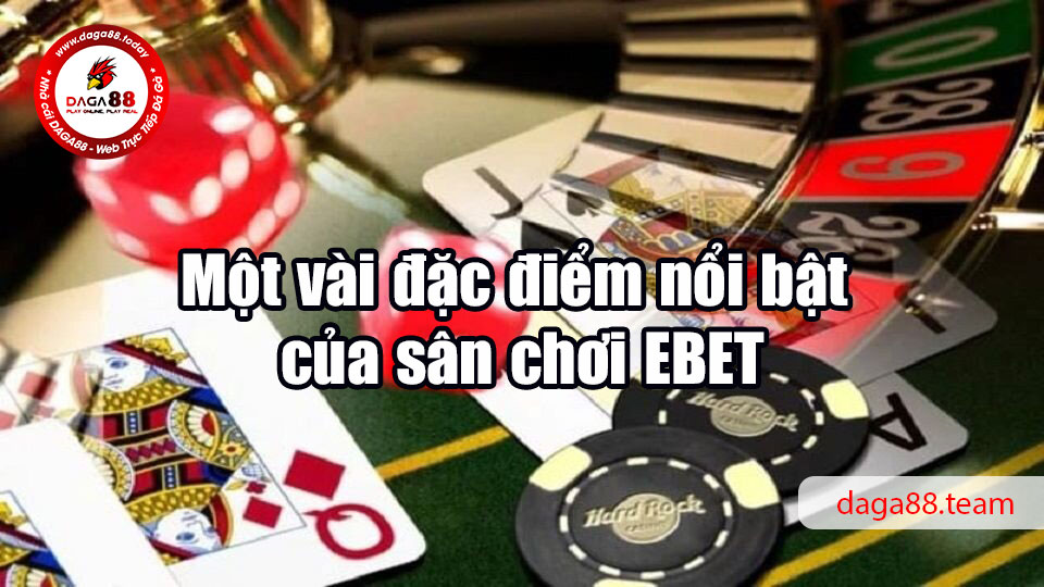 Một vài đặc điểm nổi bật của sân chơi EBET