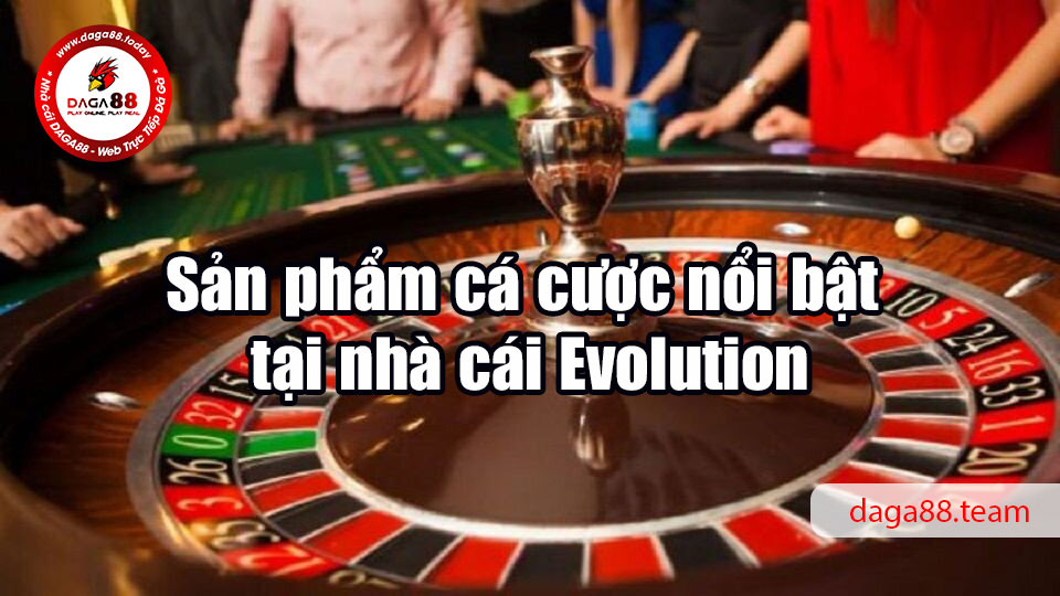 Sản phẩm cá cược nổi bật tại nhà cái Evolution