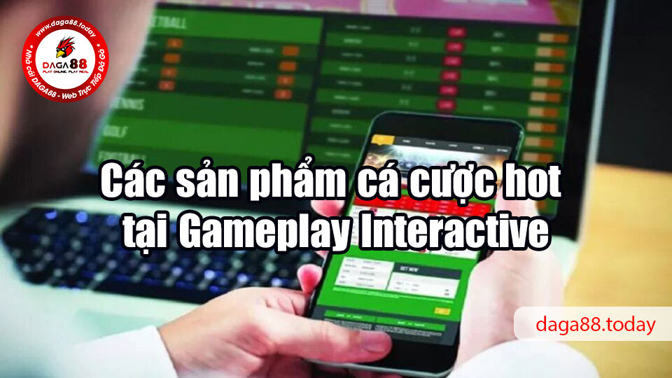 Các sản phẩm cá cược hot tại Gameplay Interactive
