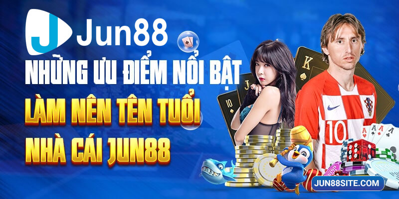 Những ưu điểm làm nên thương hiệu Jun88