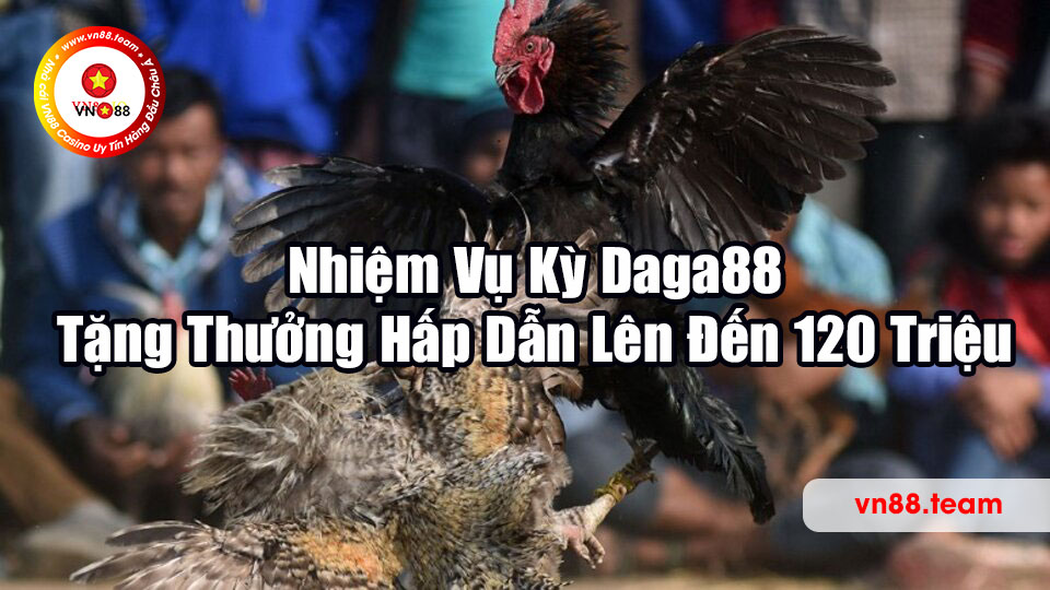 Nhiệm Vụ Kỳ Daga88 - Tặng Thưởng Hấp Dẫn Lên Đến 120 Triệu